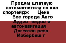 Продам штатную автомагнитолу на киа спортейдж 4 › Цена ­ 5 000 - Все города Авто » Аудио, видео и автонавигация   . Дагестан респ.,Избербаш г.